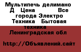 Мультипечь делимано 3Д › Цена ­ 5 500 - Все города Электро-Техника » Бытовая техника   . Ленинградская обл.